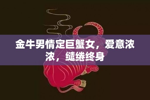 金牛男情定巨蟹女，爱意浓浓，缱绻终身