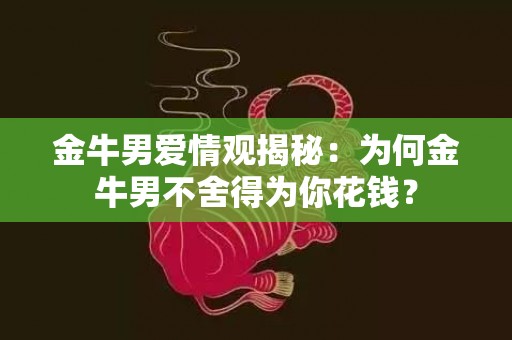 金牛男爱情观揭秘：为何金牛男不舍得为你花钱？