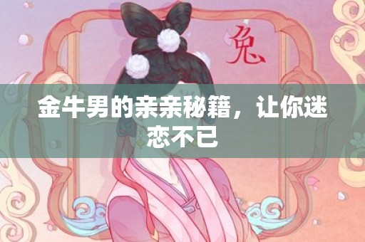 金牛男的亲亲秘籍，让你迷恋不已