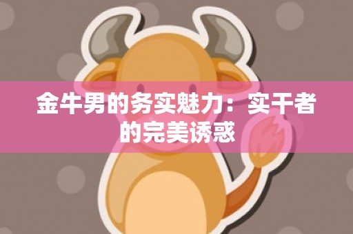 金牛男的务实魅力：实干者的完美诱惑
