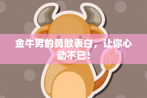 金牛男的勇敢表白，让你心动不已！