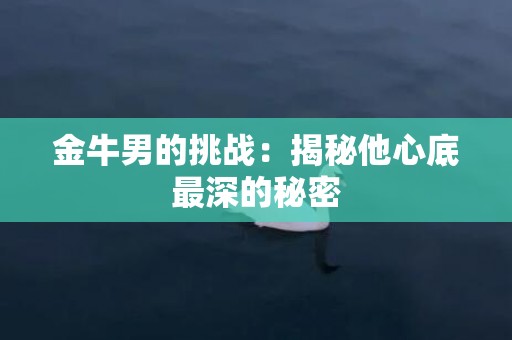 金牛男的挑战：揭秘他心底最深的秘密