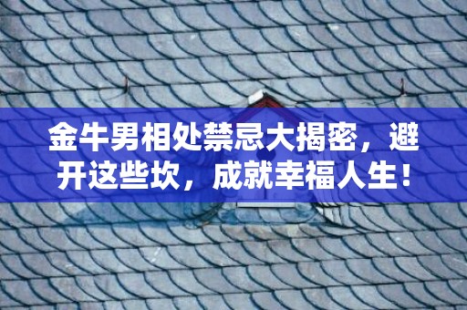金牛男相处禁忌大揭密，避开这些坎，成就幸福人生！