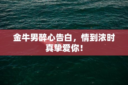 金牛男醉心告白，情到浓时真挚爱你！