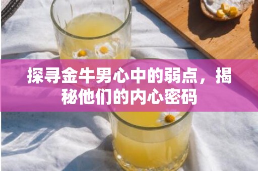探寻金牛男心中的弱点，揭秘他们的内心密码