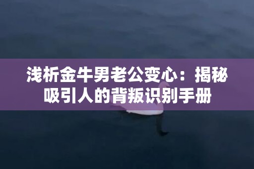 浅析金牛男老公变心：揭秘吸引人的背叛识别手册
