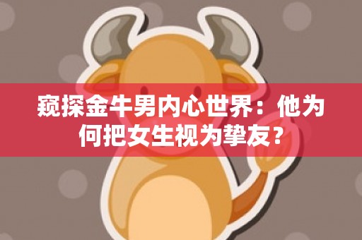 窥探金牛男内心世界：他为何把女生视为挚友？