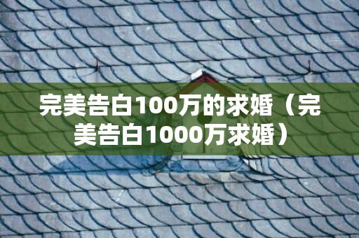 完美告白100万的求婚（完美告白1000万求婚）