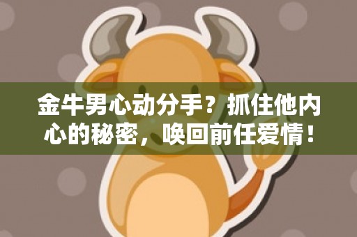 金牛男心动分手？抓住他内心的秘密，唤回前任爱情！