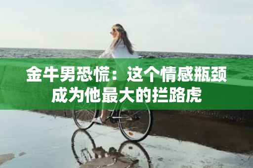 金牛男恐慌：这个情感瓶颈成为他最大的拦路虎