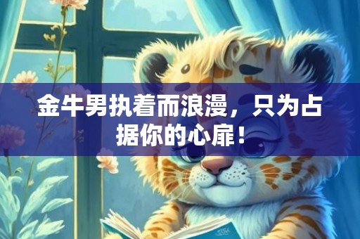 金牛男执着而浪漫，只为占据你的心扉！
