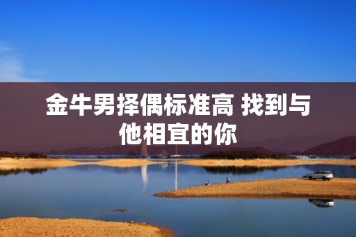 金牛男择偶标准高 找到与他相宜的你
