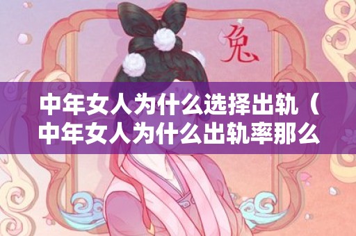 中年女人为什么选择出轨（中年女人为什么出轨率那么高）