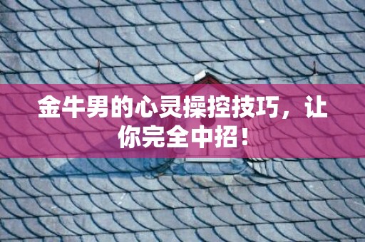 金牛男的心灵操控技巧，让你完全中招！