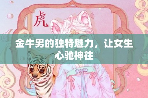 金牛男的独特魅力，让女生心驰神往