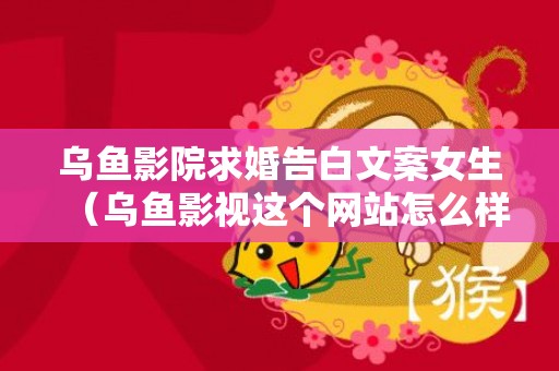 乌鱼影院求婚告白文案女生（乌鱼影视这个网站怎么样）