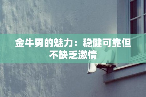 金牛男的魅力：稳健可靠但不缺乏激情