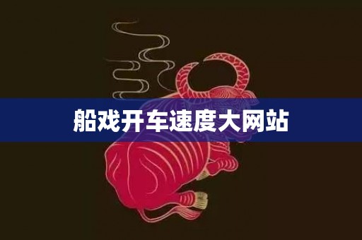 船戏开车速度大网站