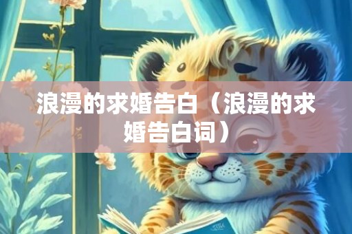 浪漫的求婚告白（浪漫的求婚告白词）