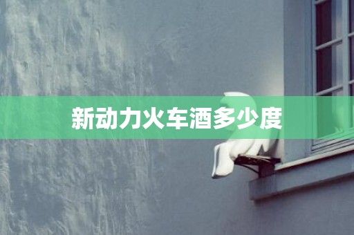 新动力火车酒多少度
