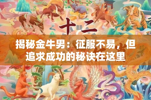 揭秘金牛男：征服不易，但追求成功的秘诀在这里