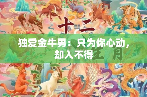 独爱金牛男：只为你心动，却入不得