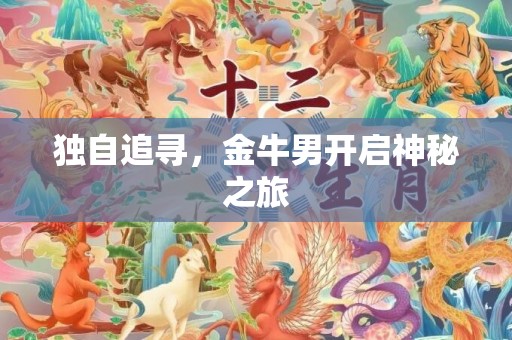 独自追寻，金牛男开启神秘之旅
