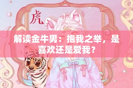 解读金牛男：抱我之举，是喜欢还是爱我？