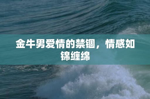 金牛男爱情的禁锢，情感如锦缠绵