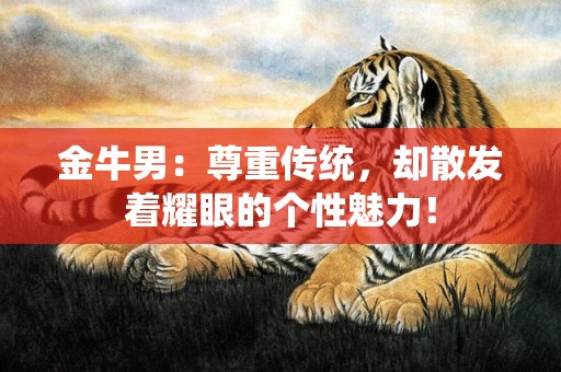 金牛男：尊重传统，却散发着耀眼的个性魅力！