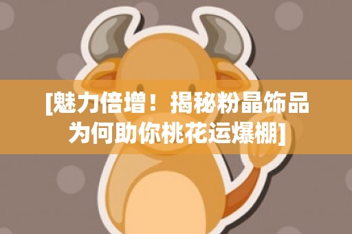 [魅力倍增！揭秘粉晶饰品为何助你桃花运爆棚]