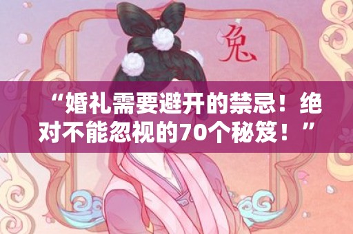 “婚礼需要避开的禁忌！绝对不能忽视的70个秘笈！”