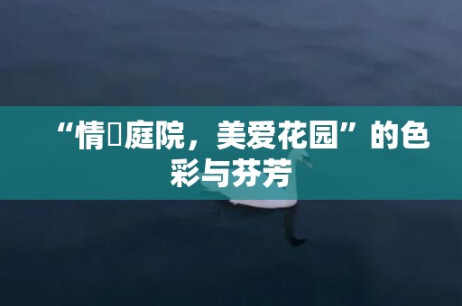 “情繫庭院，美爱花园”的色彩与芬芳