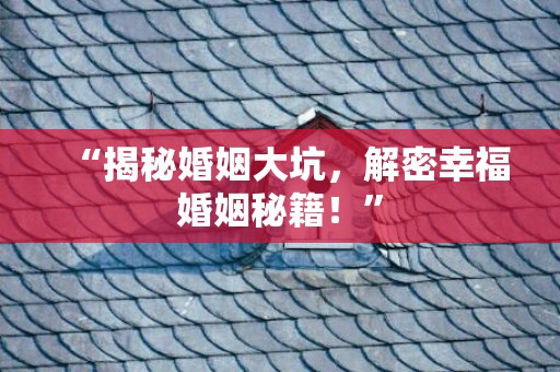 “揭秘婚姻大坑，解密幸福婚姻秘籍！”