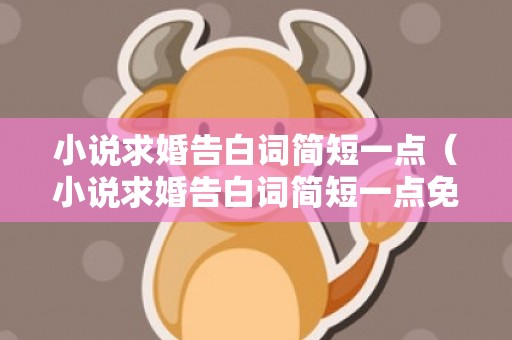 小说求婚告白词简短一点（小说求婚告白词简短一点免费阅读）