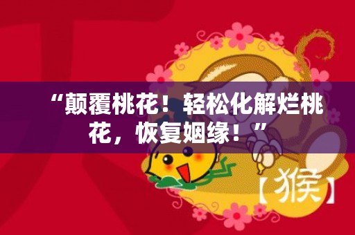 “颠覆桃花！轻松化解烂桃花，恢复姻缘！”