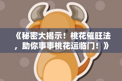 《秘密大揭示！桃花催旺法，助你事事桃花运临门！》