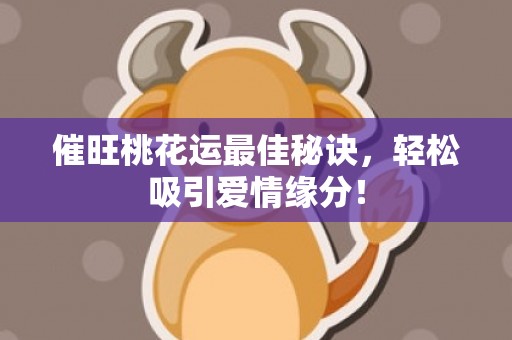 催旺桃花运最佳秘诀，轻松吸引爱情缘分！