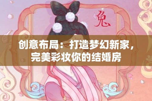 创意布局：打造梦幻新家，完美彩妆你的结婚房