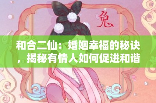 和合二仙：婚姻幸福的秘诀，揭秘有情人如何促进和谐关系！