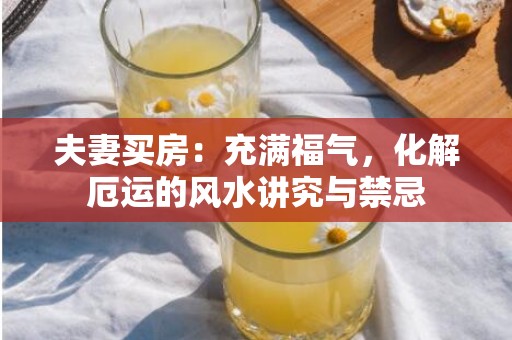 夫妻买房：充满福气，化解厄运的风水讲究与禁忌