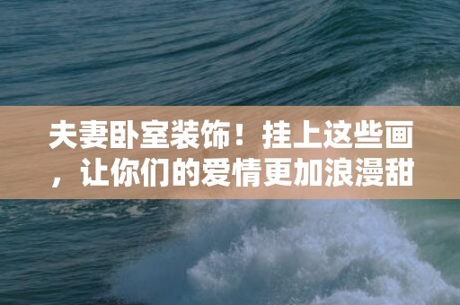 夫妻卧室装饰！挂上这些画，让你们的爱情更加浪漫甜蜜！