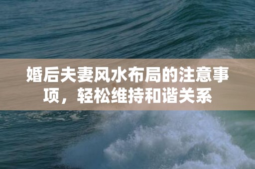 婚后夫妻风水布局的注意事项，轻松维持和谐关系