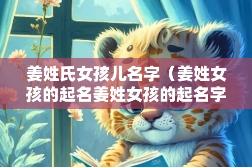 姜姓氏女孩儿名字（姜姓女孩的起名姜姓女孩的起名字大全）