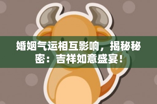 婚姻气运相互影响，揭秘秘密：吉祥如意盛宴！