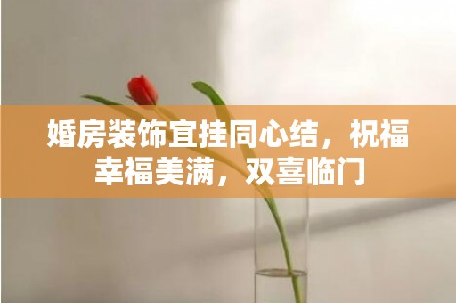 婚房装饰宜挂同心结，祝福幸福美满，双喜临门