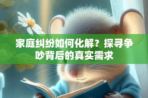 家庭纠纷如何化解？探寻争吵背后的真实需求