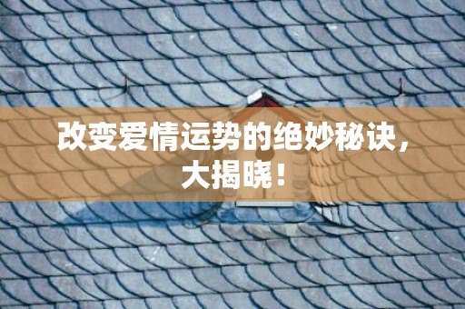 改变爱情运势的绝妙秘诀，大揭晓！