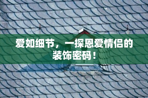 爱如细节，一探恩爱情侣的装饰密码！
