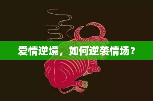 爱情逆境，如何逆袭情场？